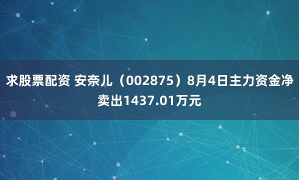 求股票配资 安奈儿（002875）8月4日主力资金净卖出1437.01万元