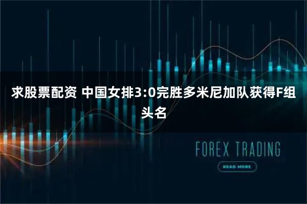 求股票配资 中国女排3:0完胜多米尼加队获得F组头名