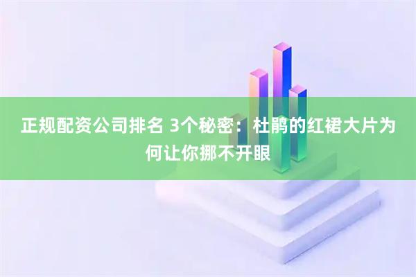 正规配资公司排名 3个秘密：杜鹃的红裙大片为何让你挪不开眼