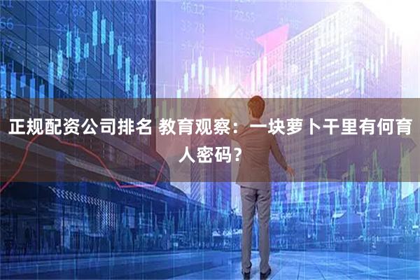 正规配资公司排名 教育观察：一块萝卜干里有何育人密码？